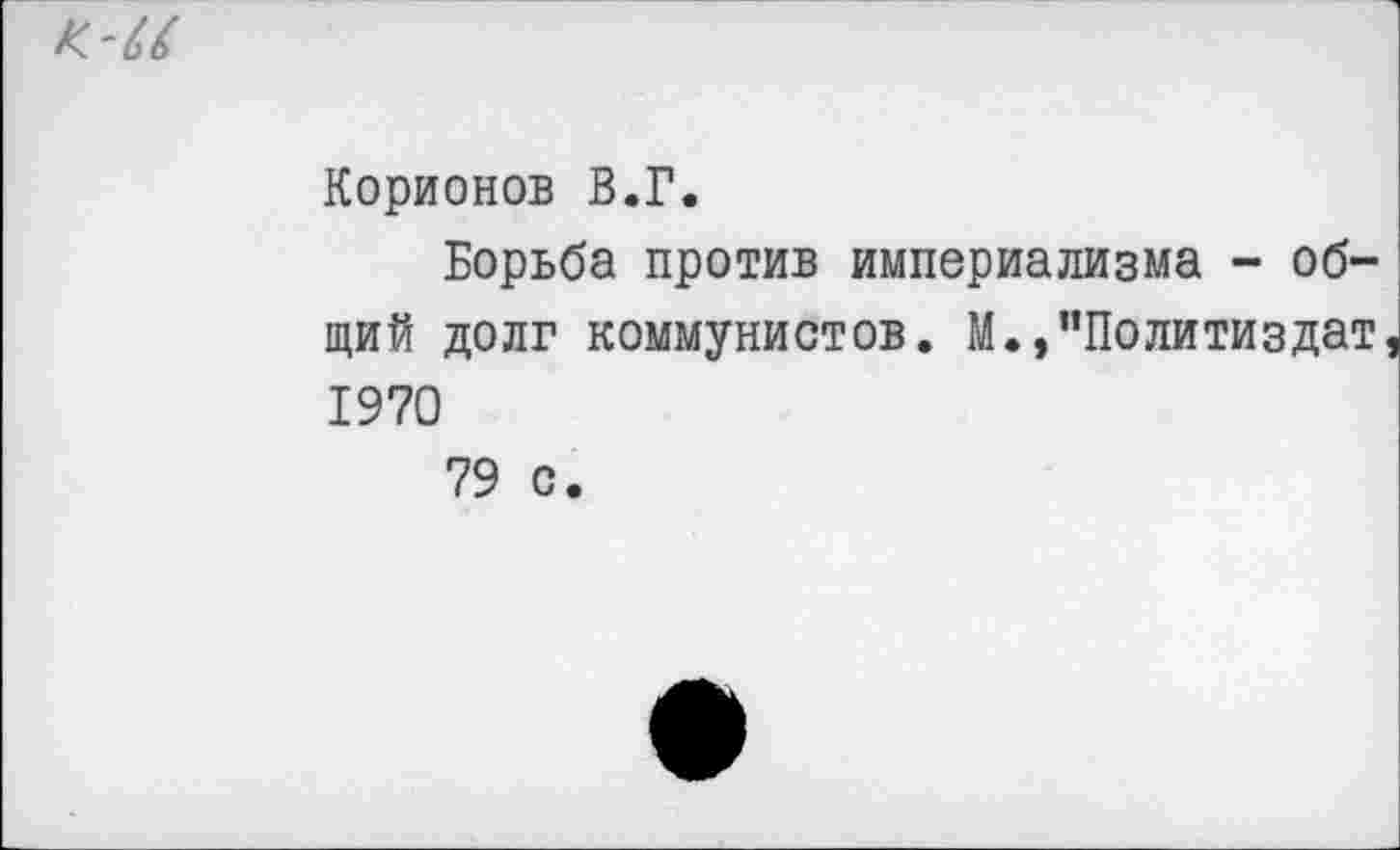 ﻿к-а
Корионов В.Г.
Борьба против империализма - общий долг коммунистов. М.»"Политиздат 1970
79 с.